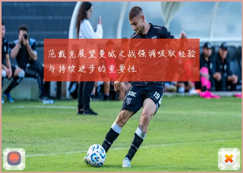 范戴克展望曼城之战强调吸取经验与持续进步的重要性