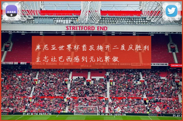 库尼亚世界杯首发梅开二度庆胜利立志让巴西感到无比骄傲