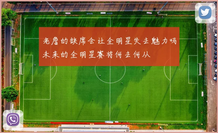 老詹的缺席会让全明星失去魅力吗未来的全明星赛将何去何从