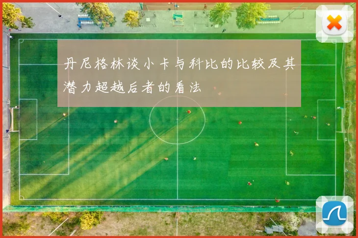 丹尼格林谈小卡与科比的比较及其潜力超越后者的看法