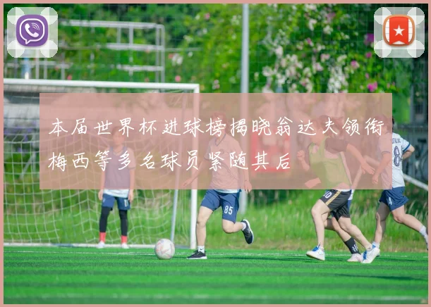 本届世界杯进球榜揭晓翁达夫领衔梅西等多名球员紧随其后