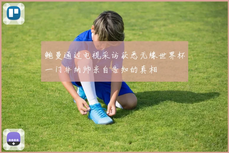 鲍曼通过电视采访获悉无缘世界杯一门非纳帅亲自告知的真相