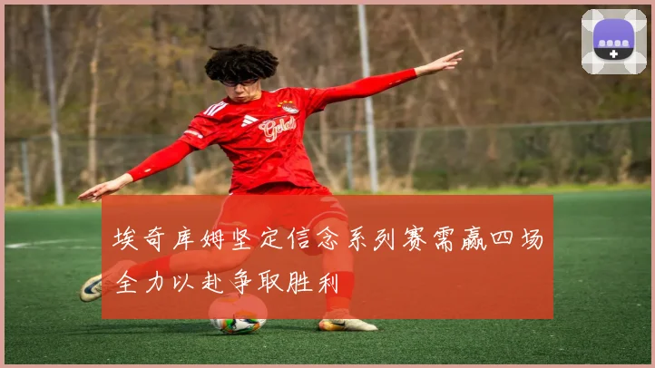 埃奇库姆坚定信念系列赛需赢四场全力以赴争取胜利
