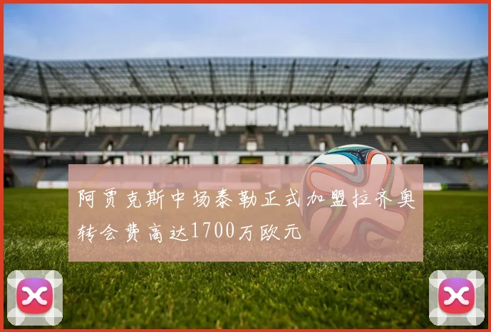 阿贾克斯中场泰勒正式加盟拉齐奥转会费高达1700万欧元