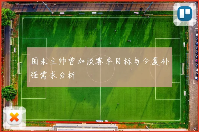 国米主帅曾加谈赛季目标与今夏补强需求分析