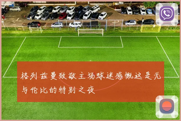 格列兹曼致敬主场球迷感慨这是无与伦比的特别之夜