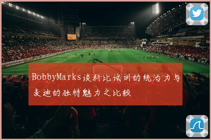 BobbyMarks谈科比试训的统治力与麦迪的独特魅力之比较