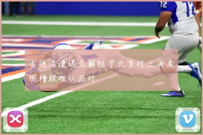 古德温遭遇无解防守北京对上海表现糟糕难以应对